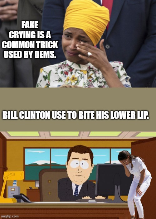 Fake crying ,fake outrage ,fake compassion, just about fake everything.Oh yea forgot Fake hate crimes | FAKE CRYING IS A COMMON TRICK USED BY DEMS. BILL CLINTON USE TO BITE HIS LOWER LIP. | image tagged in memes,aaaaand its gone | made w/ Imgflip meme maker