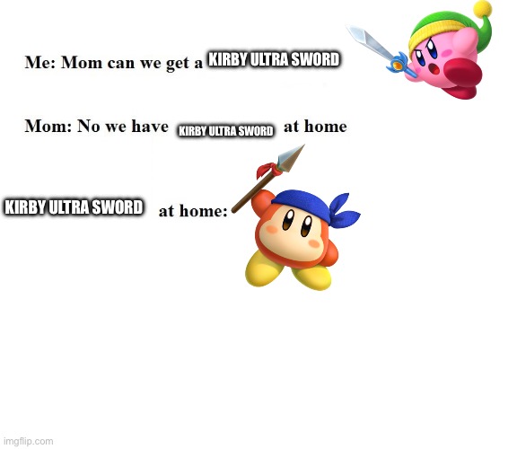 Kirby ultra sword at home: | KIRBY ULTRA SWORD; KIRBY ULTRA SWORD; KIRBY ULTRA SWORD | image tagged in mom can we get x | made w/ Imgflip meme maker