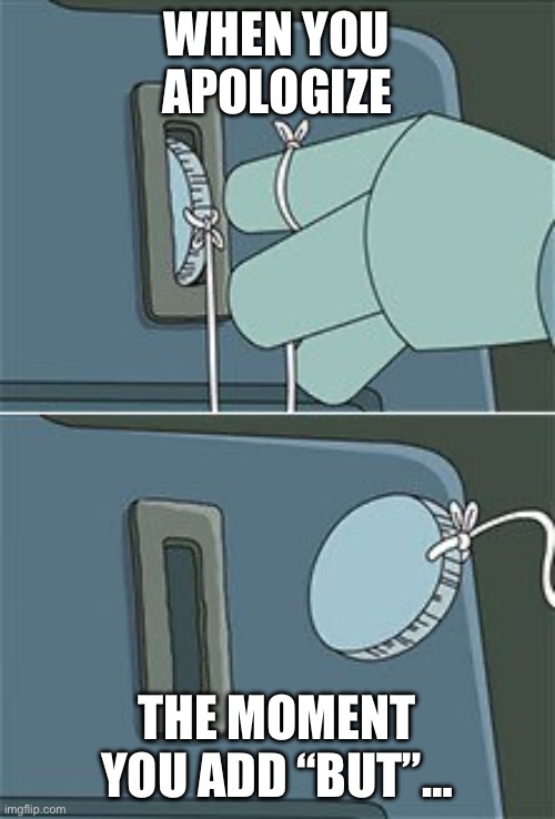 Apologies with “but” = fake | WHEN YOU APOLOGIZE; THE MOMENT YOU ADD “BUT”… | image tagged in bender coin string,fake people,apology,lying,bullshit,excuses | made w/ Imgflip meme maker