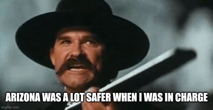 Wyatt Earp Sash to Hell | ARIZONA WAS A LOT SAFER WHEN I WAS IN CHARGE | image tagged in wyatt earp sash to hell | made w/ Imgflip meme maker