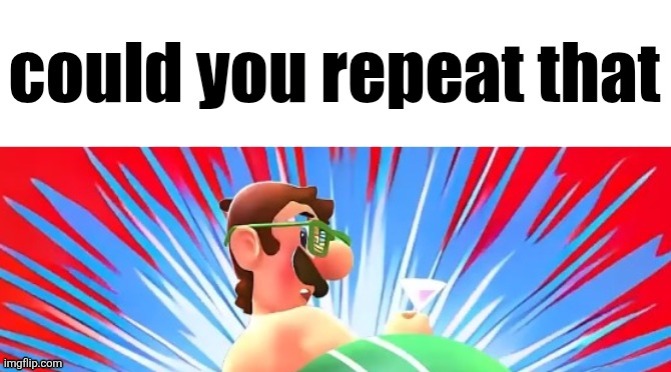 image tagged in could you repeat that | made w/ Imgflip meme maker
