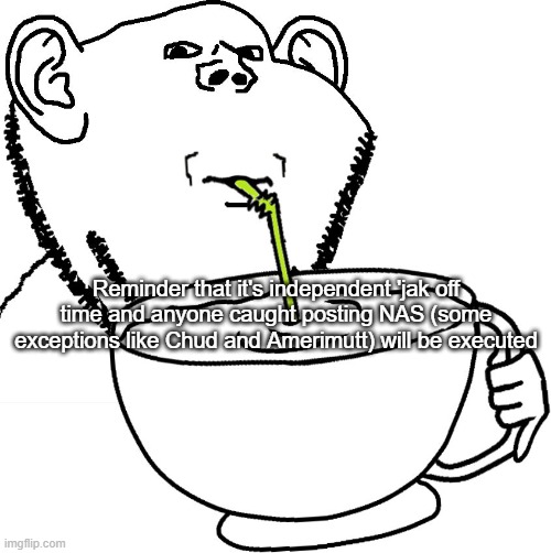 Impjak Sipping Large Cup With Straw | Reminder that it's independent 'jak off time and anyone caught posting NAS (some exceptions like Chud and Amerimutt) will be executed | image tagged in impjak sipping large cup with straw | made w/ Imgflip meme maker