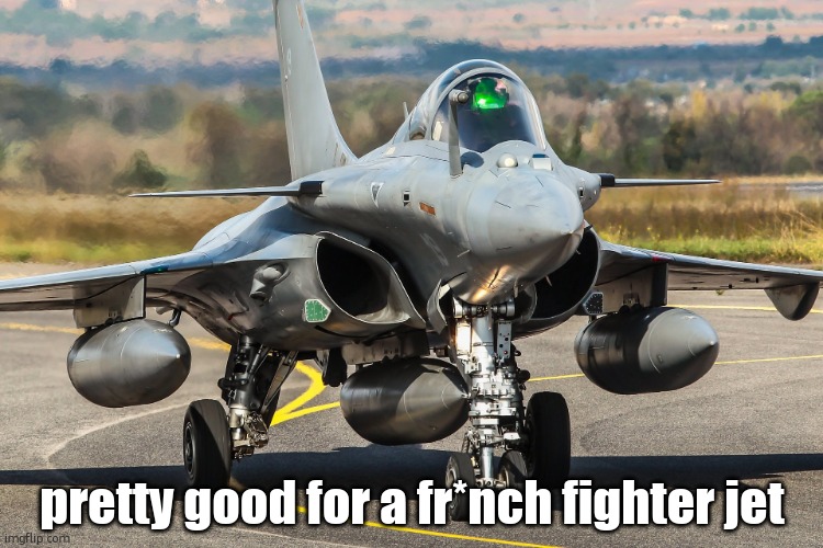 Dassault Rafale | pretty good for a fr*nch fighter jet | image tagged in dassault rafale | made w/ Imgflip meme maker