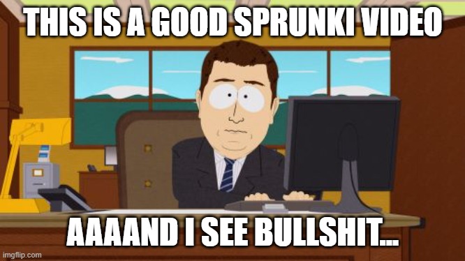 when you search up sprunki these days... | THIS IS A GOOD SPRUNKI VIDEO; AAAAND I SEE BULLSHIT... | image tagged in memes,aaaaand its gone,sprunki | made w/ Imgflip meme maker