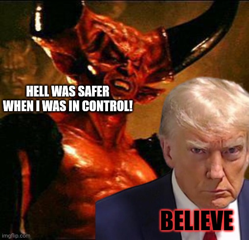 Satan | BELIEVE HELL WAS SAFER WHEN I WAS IN CONTROL! | image tagged in satan | made w/ Imgflip meme maker