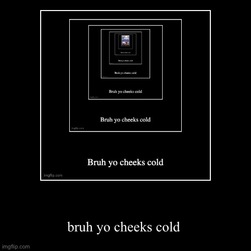 bruh yo cheeks cold | image tagged in funny,demotivationals | made w/ Imgflip demotivational maker