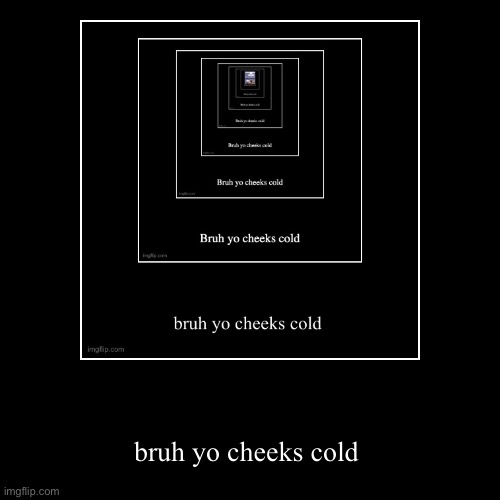 bruh yo cheeks cold | bruh yo cheeks cold | image tagged in funny,demotivationals | made w/ Imgflip demotivational maker