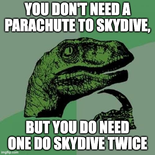 Dino meme 8.0 | YOU DON'T NEED A PARACHUTE TO SKYDIVE, BUT YOU DO NEED ONE DO SKYDIVE TWICE | image tagged in memes,philosoraptor | made w/ Imgflip meme maker