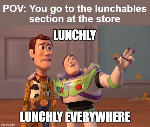 Meme #111: Lunchly is ruling the world! | POV: You go to the lunchables
section at the store; LUNCHLY; LUNCHLY EVERYWHERE | image tagged in memes,x x everywhere | made w/ Imgflip meme maker