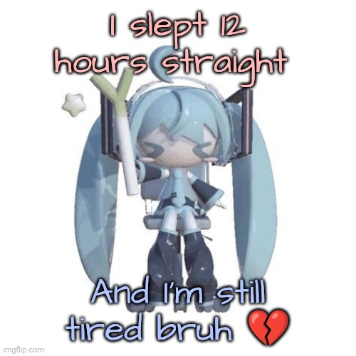 Fell asleep at 3 in the morning woke up at 3:30pm | I slept 12 hours straight; And I'm still tired bruh 💔 | image tagged in p | made w/ Imgflip meme maker