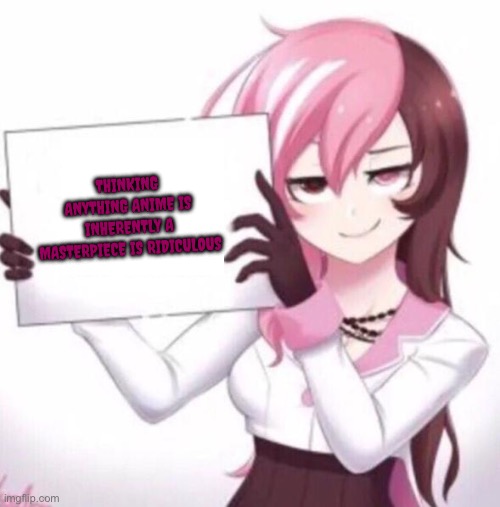 Anime girl holding sign | THINKING ANYTHING ANIME IS INHERENTLY A MASTERPIECE IS RIDICULOUS | image tagged in anime girl holding sign,anime | made w/ Imgflip meme maker