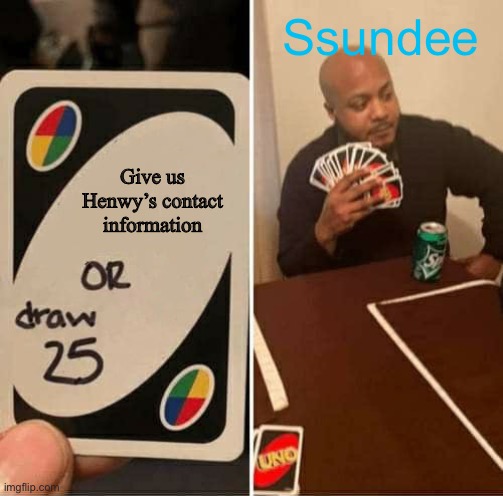 UNO Draw 25 Cards Meme | Ssundee; Give us Henwy’s contact information | image tagged in memes,uno draw 25 cards | made w/ Imgflip meme maker