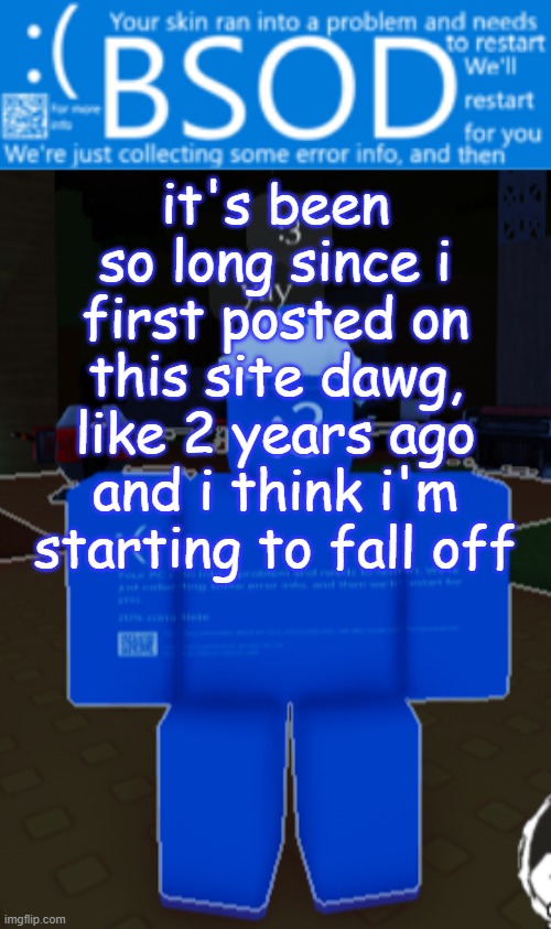 if not already fallen | it's been so long since i first posted on this site dawg, like 2 years ago and i think i'm starting to fall off | image tagged in bsod builderman temp | made w/ Imgflip meme maker