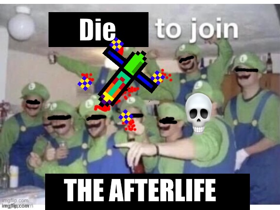 Repost to join the luigi party | Die; THE AFTERLIFE | image tagged in repost to join the luigi party | made w/ Imgflip meme maker