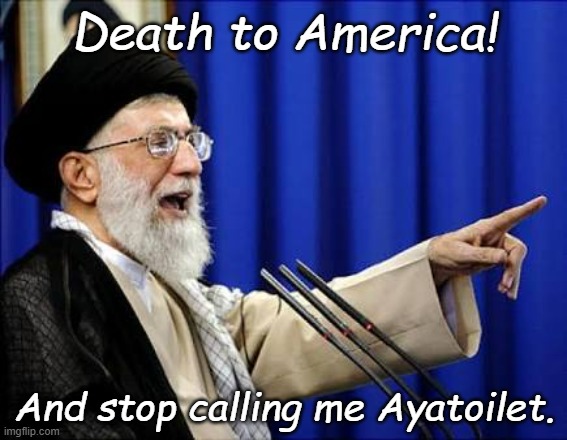 Do not question my authorit....is that another bunker buster? | Death to America! And stop calling me Ayatoilet. | image tagged in ayatollah | made w/ Imgflip meme maker