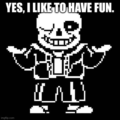 sans undertale | YES, I LIKE TO HAVE FUN. | image tagged in sans undertale | made w/ Imgflip meme maker