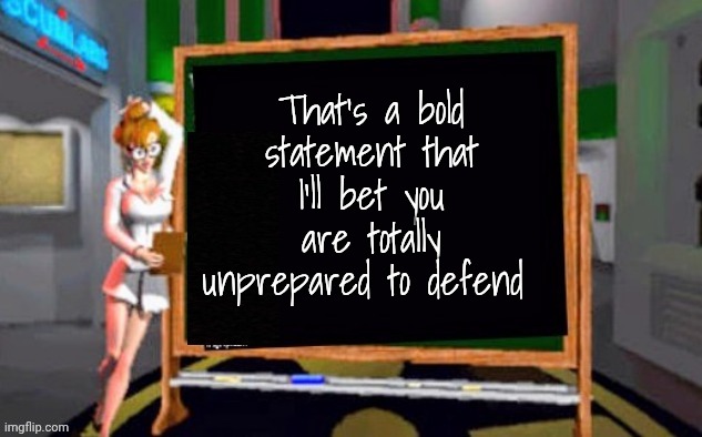 Doctor Betty Veronica | That's a bold statement that I'll bet you are totally unprepared to defend | image tagged in doctor betty veronica | made w/ Imgflip meme maker