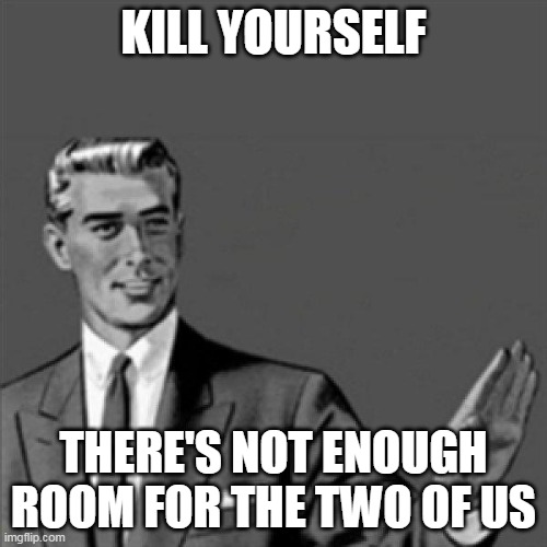 Correction guy | KILL YOURSELF; THERE'S NOT ENOUGH ROOM FOR THE TWO OF US | image tagged in correction guy,kill yourself guy,mandela catalogue | made w/ Imgflip meme maker