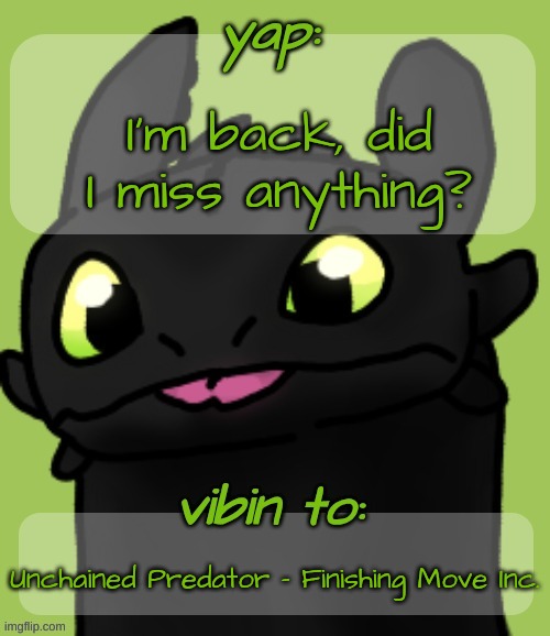 Blep :3 | I'm back, did I miss anything? Unchained Predator - Finishing Move Inc. | image tagged in blep 3 | made w/ Imgflip meme maker