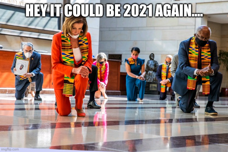 Slow day.... | HEY IT COULD BE 2021 AGAIN.... | image tagged in democrats kneeling | made w/ Imgflip meme maker
