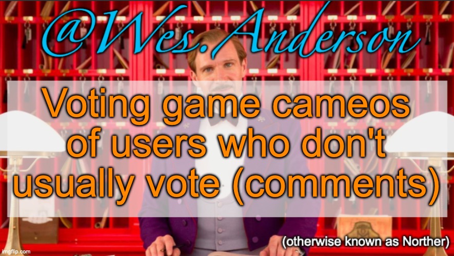 Wes.Anderson temp | Voting game cameos of users who don't usually vote (comments) | image tagged in wes anderson temp | made w/ Imgflip meme maker