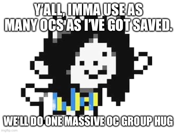 Yaya! | Y’ALL, IMMA USE AS MANY OCS AS I’VE GOT SAVED. WE’LL DO ONE MASSIVE OC GROUP HUG | made w/ Imgflip meme maker