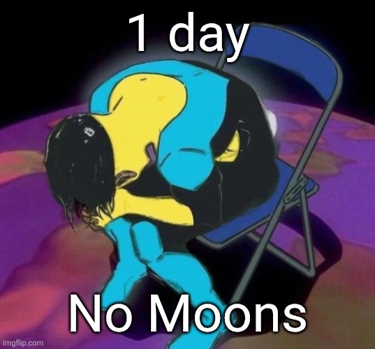 Mark chair | 1 day; No Moons | image tagged in mark chair | made w/ Imgflip meme maker