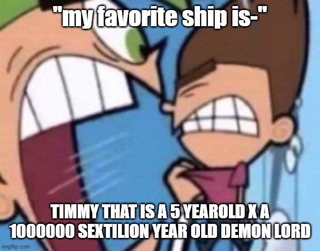 Cosmo yelling at timmy | "my favorite ship is-"; TIMMY THAT IS A 5 YEAROLD X A 1000000 SEXTILION YEAR OLD DEMON LORD | image tagged in cosmo yelling at timmy | made w/ Imgflip meme maker