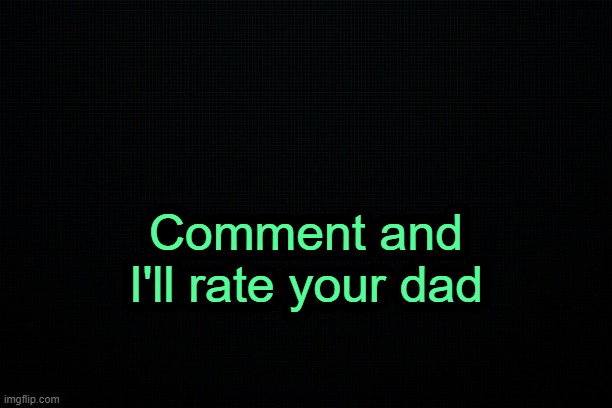 . | Comment and I'll rate your dad | image tagged in the black | made w/ Imgflip meme maker
