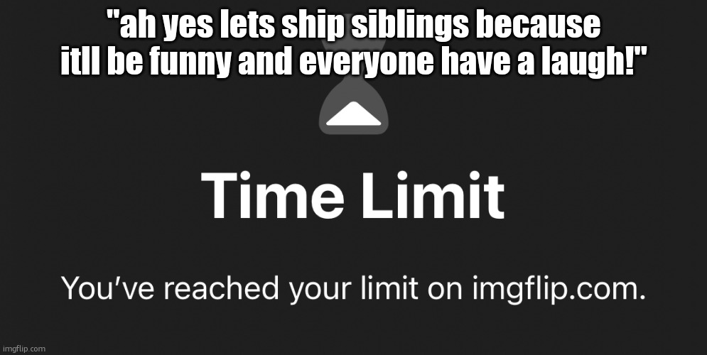 Tl | "ah yes lets ship siblings because itll be funny and everyone have a laugh!" | image tagged in tl | made w/ Imgflip meme maker