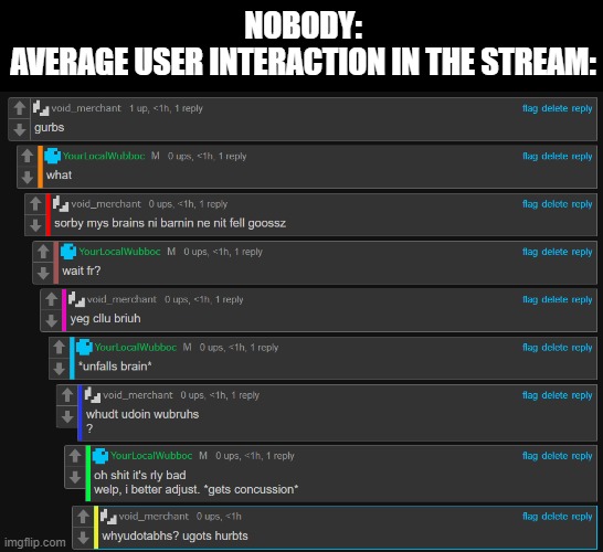 but rly can someone call the ambulance he's dying | NOBODY:
AVERAGE USER INTERACTION IN THE STREAM: | made w/ Imgflip meme maker