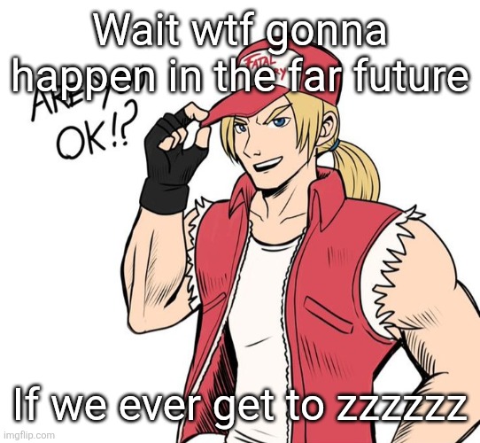 Are you okay!? | Wait wtf gonna happen in the far future; If we ever get to zzzzzz | image tagged in are you okay | made w/ Imgflip meme maker