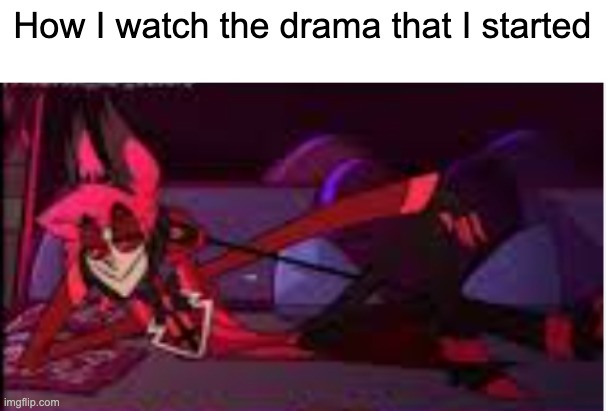 runs in the family | How I watch the drama that I started | image tagged in runs in the family | made w/ Imgflip meme maker