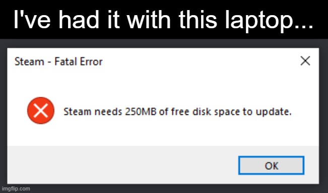 YOU'RE TELLING ME I DON'T EVEN HAVE THAT MUCH?! | I've had it with this laptop... | made w/ Imgflip meme maker