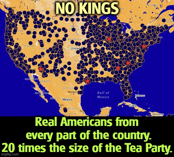 No Kings 6/25 Real Americans from every part of the country | NO KINGS; Real Americans from
 every part of the country.
20 times the size of the Tea Party. | image tagged in no kings 6/25 real americans from every part of the country,trump,no kings,americans,heartland,demonstration | made w/ Imgflip meme maker