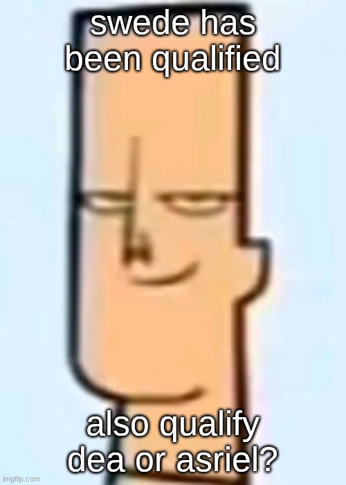 trent | swede has been qualified; also qualify dea or asriel? | image tagged in trent | made w/ Imgflip meme maker