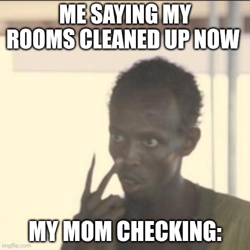 Look At Me | ME SAYING MY ROOMS CLEANED UP NOW; MY MOM CHECKING: | image tagged in memes,look at me | made w/ Imgflip meme maker
