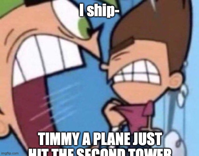 Cosmo yelling at timmy | I ship-; TIMMY A PLANE JUST HIT THE SECOND TOWER | image tagged in cosmo yelling at timmy | made w/ Imgflip meme maker