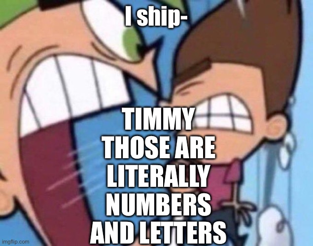 Cosmo yelling at timmy | I ship-; TIMMY THOSE ARE LITERALLY NUMBERS AND LETTERS | image tagged in cosmo yelling at timmy | made w/ Imgflip meme maker
