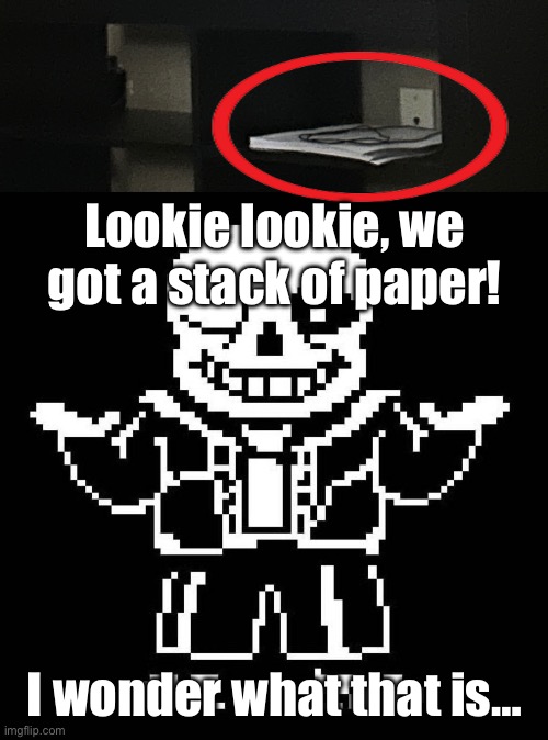 Heheh… | Lookie lookie, we got a stack of paper! I wonder what that is… | image tagged in sans undertale | made w/ Imgflip meme maker