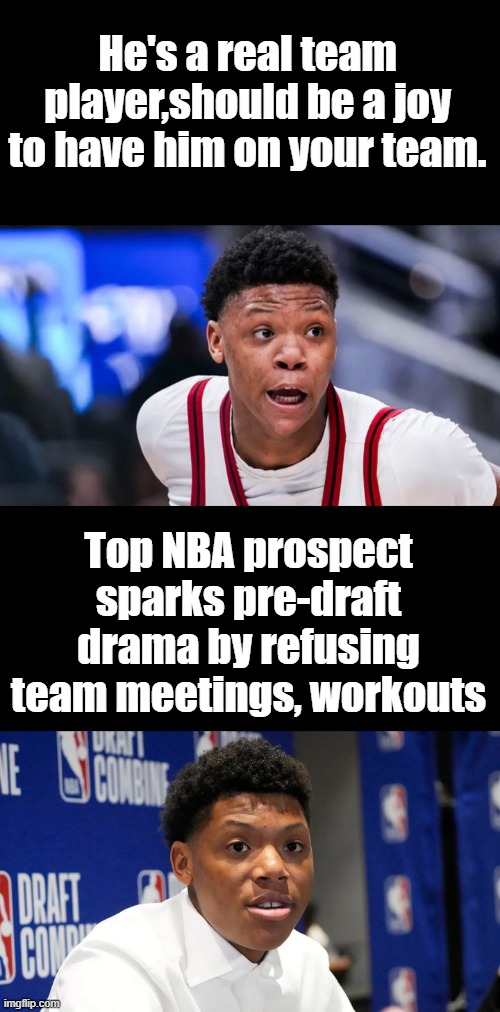 Black Priviledge NBBA As long as Sports spread GOV. propoganda its no longer a Game ,its a wing of NWO deep state | He's a real team player,should be a joy to have him on your team. Top NBA prospect sparks pre-draft drama by refusing team meetings, workouts | made w/ Imgflip meme maker