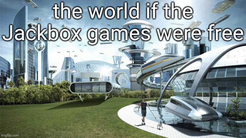 The future world if | the world if the Jackbox games were free | image tagged in the future world if | made w/ Imgflip meme maker