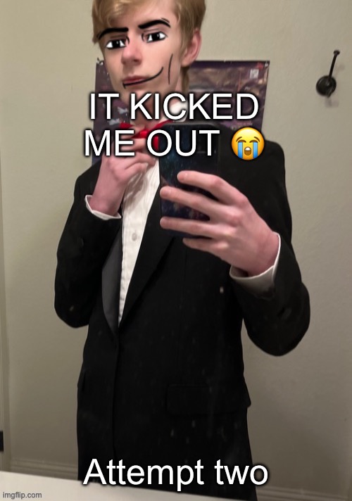 Virian man Face 4 | IT KICKED ME OUT 😭; Attempt two | image tagged in virian man face 4 | made w/ Imgflip meme maker