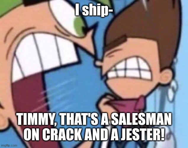 Cosmo yelling at timmy | I ship-; TIMMY, THAT'S A SALESMAN ON CRACK AND A JESTER! | image tagged in cosmo yelling at timmy | made w/ Imgflip meme maker