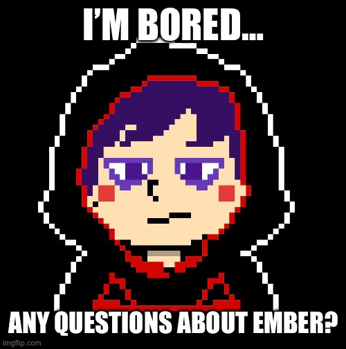 Ask away | I’M BORED…; ANY QUESTIONS ABOUT EMBER? | made w/ Imgflip meme maker