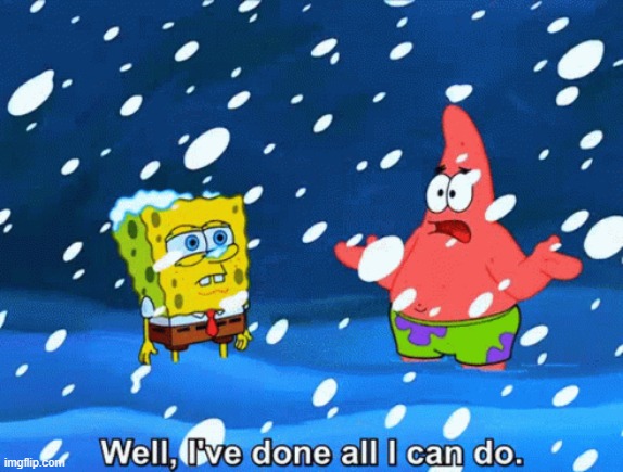 Well, I've done all I can do. | image tagged in well i've done all i can do | made w/ Imgflip meme maker