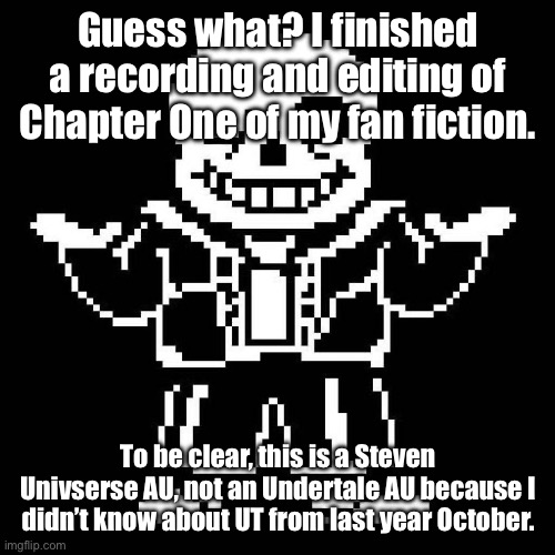 One down, 95 more to go. | Guess what? I finished a recording and editing of Chapter One of my fan fiction. To be clear, this is a Steven Univserse AU, not an Undertale AU because I didn’t know about UT from last year October. | image tagged in sans undertale | made w/ Imgflip meme maker