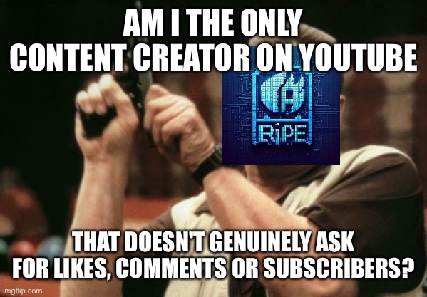 seriously tho, i would drink mayonnaise before asking ppl to sub | AM I THE ONLY CONTENT CREATOR ON YOUTUBE; THAT DOESN'T GENUINELY ASK FOR LIKES, COMMENTS OR SUBSCRIBERS? | image tagged in memes,am i the only one around here,youtube,youtuber,idk what to put here | made w/ Imgflip meme maker