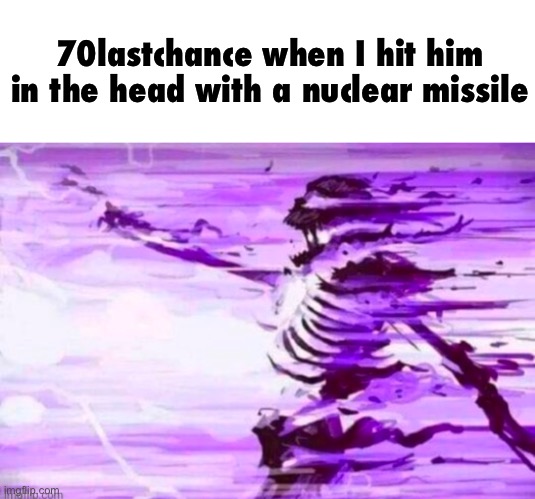 . | 70lastchance when I hit him in the head with a nuclear missile | image tagged in evaporated skeleton | made w/ Imgflip meme maker
