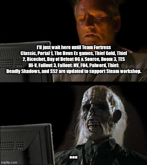 I'll Just Wait Here | I'll just wait here until Team Fortress Classic, Portal 1, The Deus Ex games, Thief Gold, Thief 2, Ricochet, Day of Defeat OG & Source, Doom 3, TES III-V, Fallout 3, Fallout: NV, FO4, Palword, Thief: Deadly Shadows, and SS2 are updated to support Steam workshop. ... | image tagged in memes,i'll just wait here,steam,steam workshop | made w/ Imgflip meme maker
